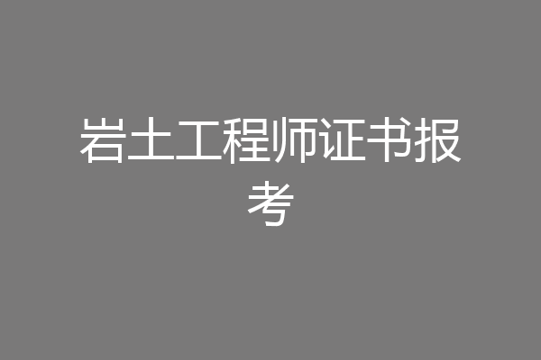 岩土工程师证书报考