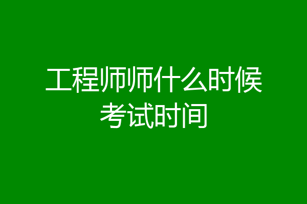 工程师师什么时候考试时间