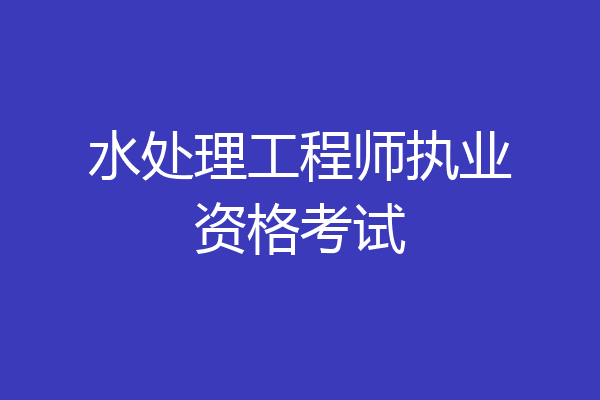 水处理工程师执业资格考试