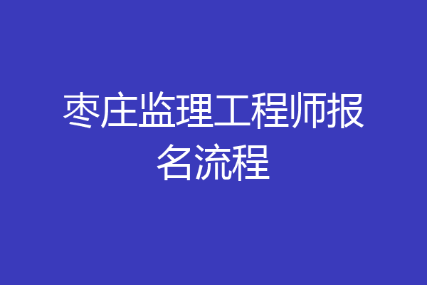 枣庄监理工程师报名流程