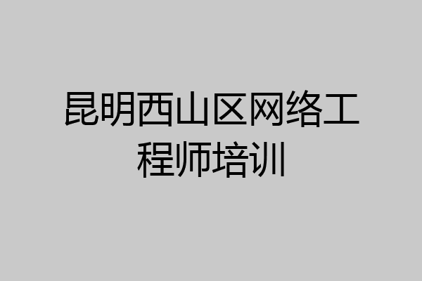 昆明西山区网络工程师培训