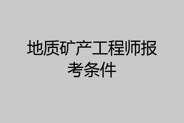 地质矿产工程师报考条件