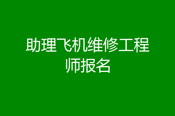 助理飞机维修工程师报名