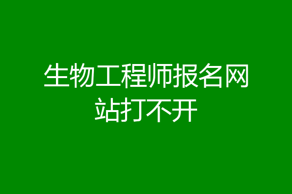 生物工程师报名网站打不开