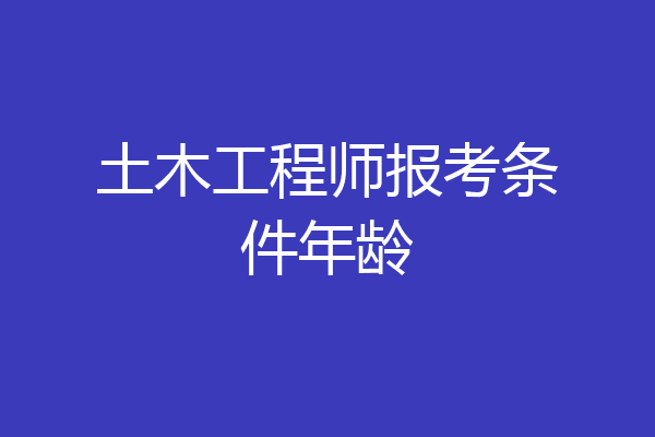 土木工程师报考条件年龄