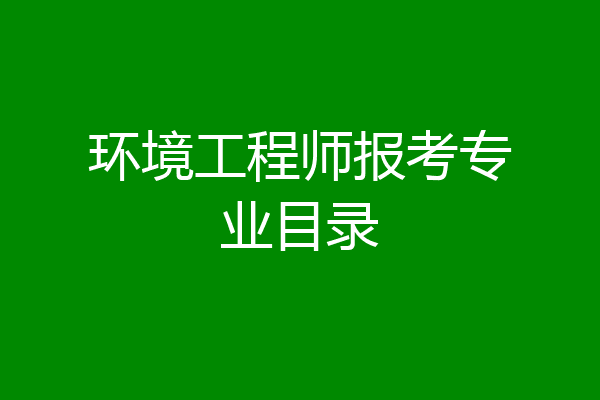 环境工程师报考专业目录