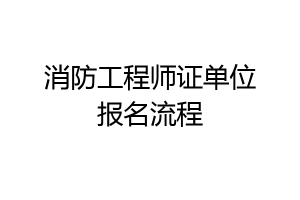 消防工程师证单位报名流程