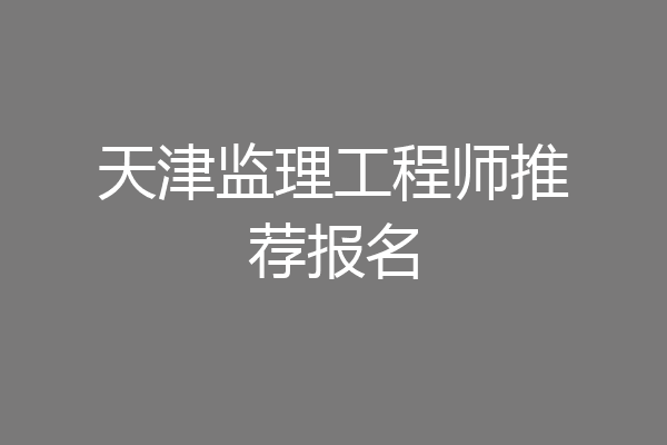天津监理工程师推荐报名