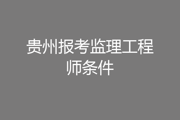 贵州报考监理工程师条件