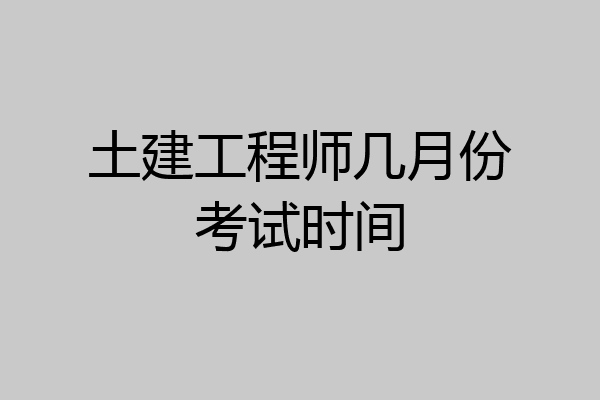 土建工程师几月份考试时间