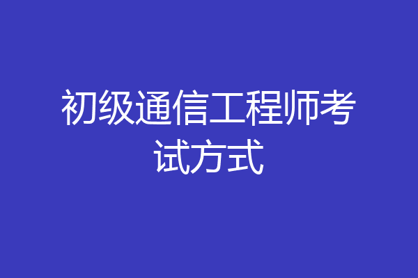 初级通信工程师考试方式