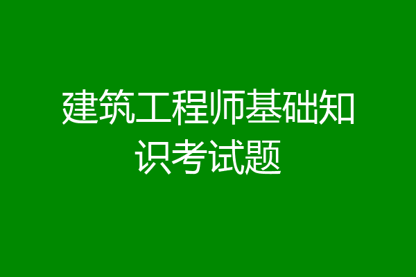建筑工程师基础知识考试题