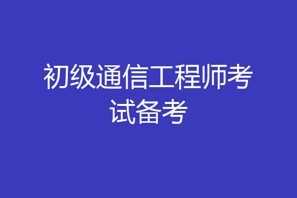 初级通信工程师考试备考