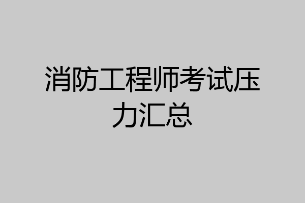 消防工程师考试压力汇总