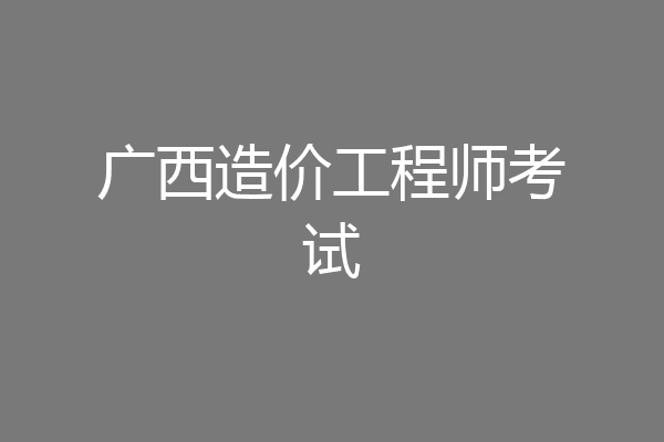 广西造价工程师考试