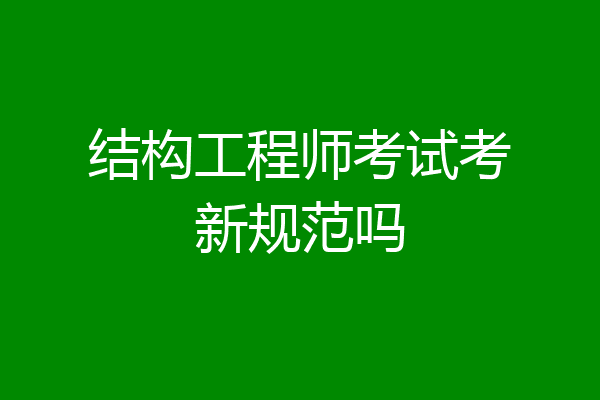 结构工程师考试考新规范吗
