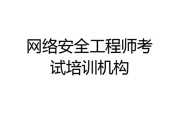 网络安全工程师考试培训机构