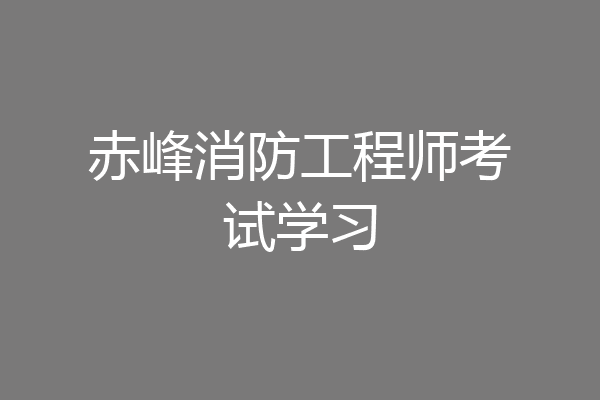 赤峰消防工程师考试学习