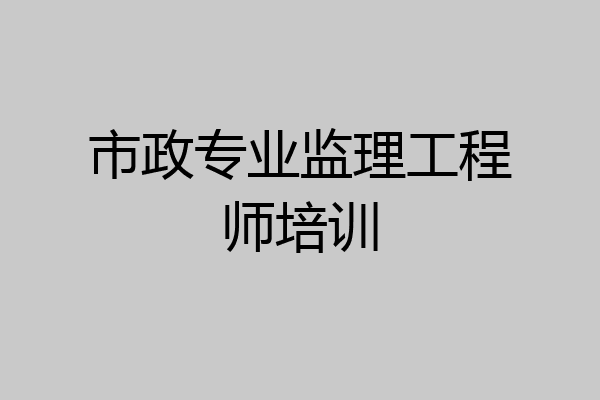市政专业监理工程师培训
