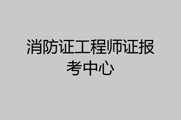 消防证工程师证报考中心