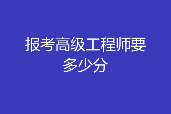 报考高级工程师要多少分