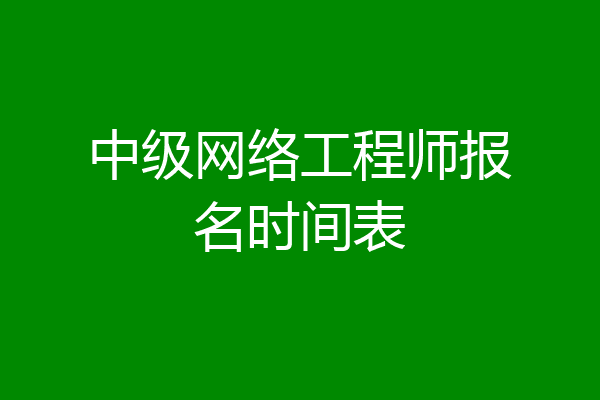 中级网络工程师报名时间表