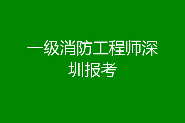 一级消防工程师深圳报考