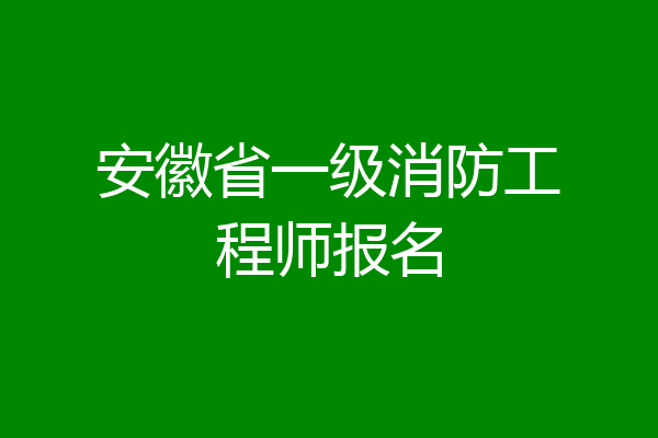 安徽省一级消防工程师报名