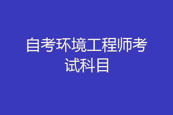 自考环境工程师考试科目
