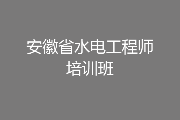 安徽省水电工程师培训班