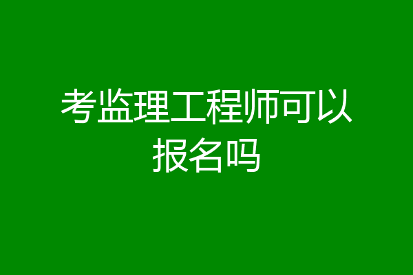 考监理工程师可以报名吗