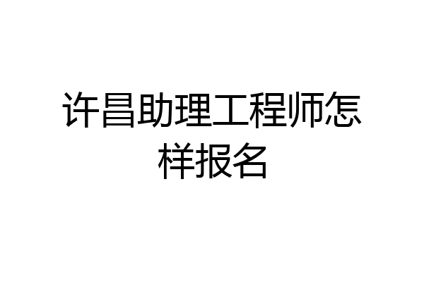 许昌助理工程师怎样报名