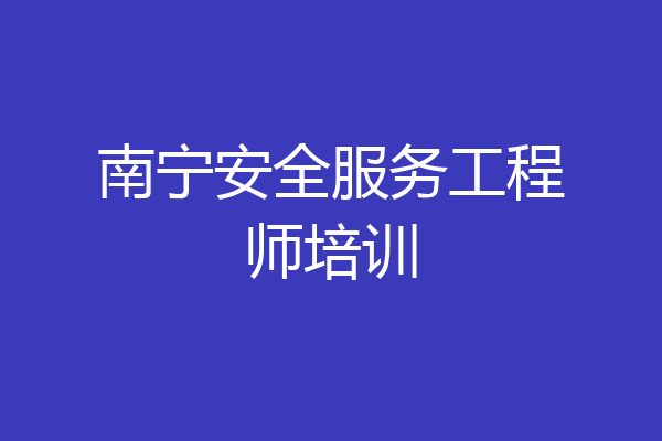 南宁安全服务工程师培训