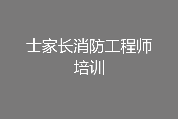 士家长消防工程师培训
