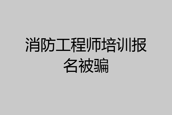 消防工程师培训报名被骗