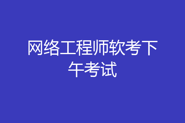 网络工程师软考下午考试