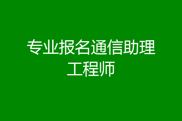 专业报名通信助理工程师