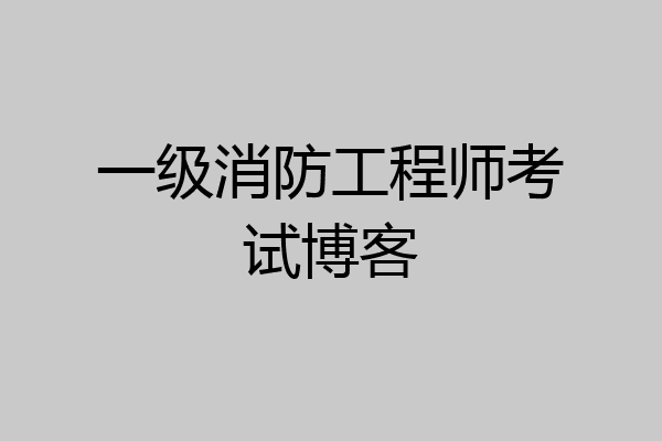 一级消防工程师考试博客