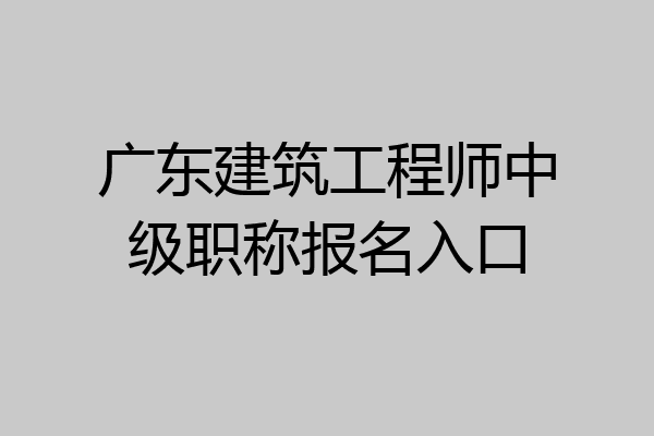广东建筑工程师中级职称报名入口
