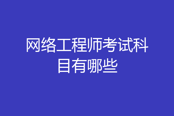 网络工程师考试科目有哪些