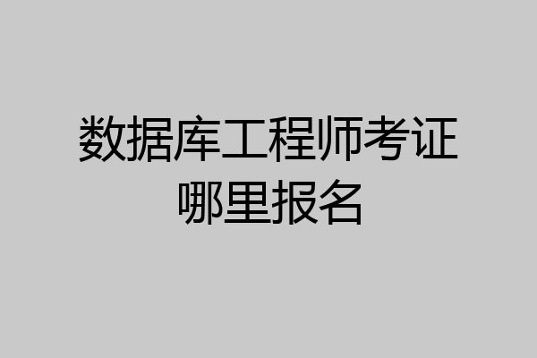 数据库工程师考证哪里报名