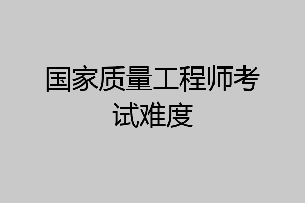 国家质量工程师考试难度