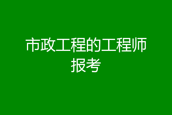 市政工程的工程师报考