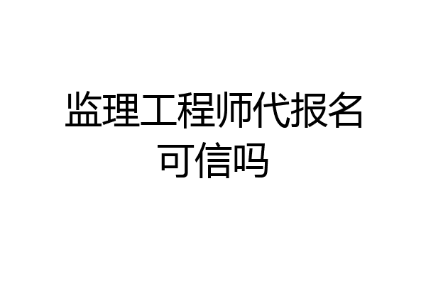 监理工程师代报名可信吗