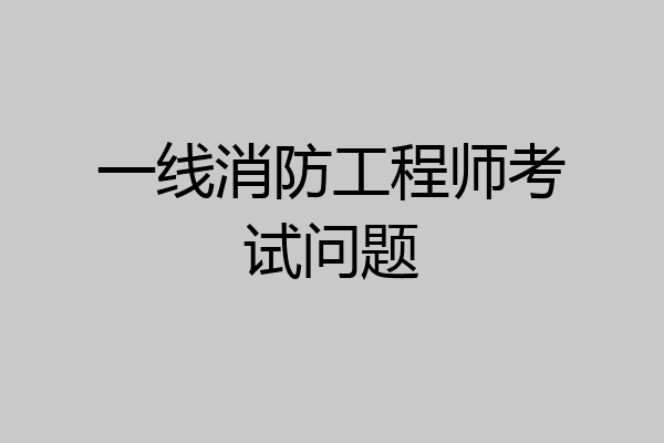 一线消防工程师考试问题