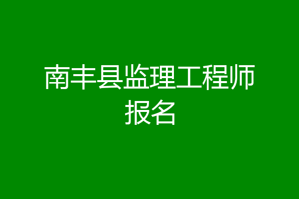 南丰县监理工程师报名
