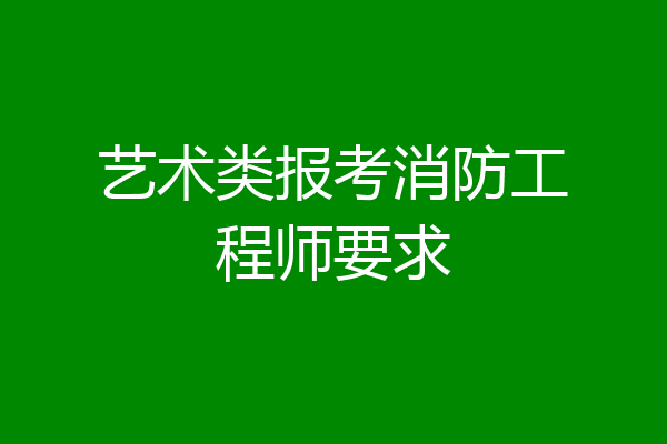 艺术类报考消防工程师要求