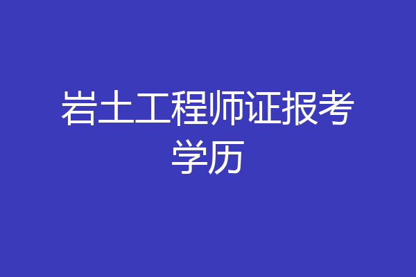 岩土工程师证报考学历