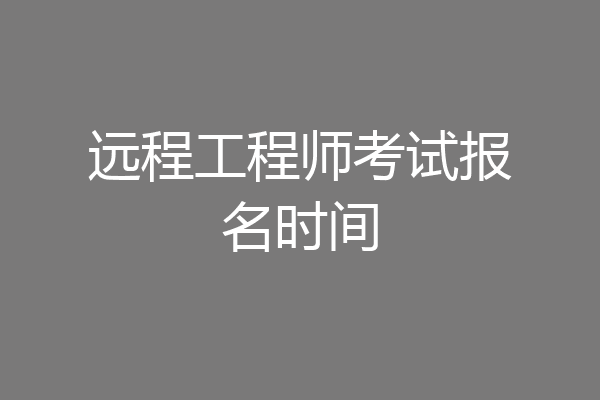 远程工程师考试报名时间