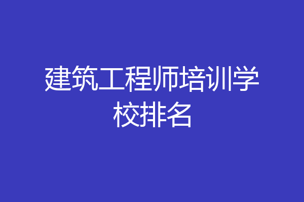 建筑工程师培训学校排名
